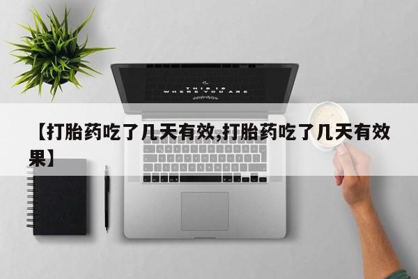 打胎药叫什么名字怎么购买【打胎药吃了几天有效,打胎药吃了几天有效果】