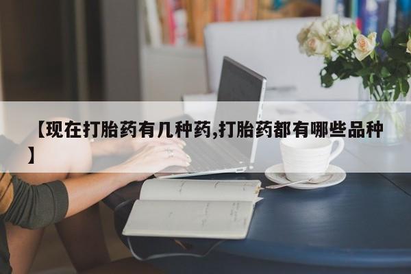 打胎药叫什么名字怎么购买【现在打胎药有几种药,打胎药都有哪些品种】