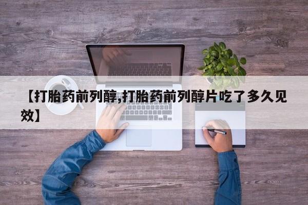 打胎药叫什么名字怎么购买【打胎药前列醇,打胎药前列醇片吃了多久见效】