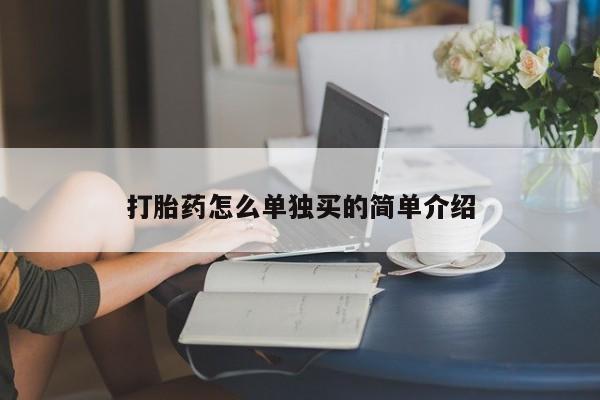 打胎药叫什么名字怎么购买打胎药怎么单独买的简单介绍