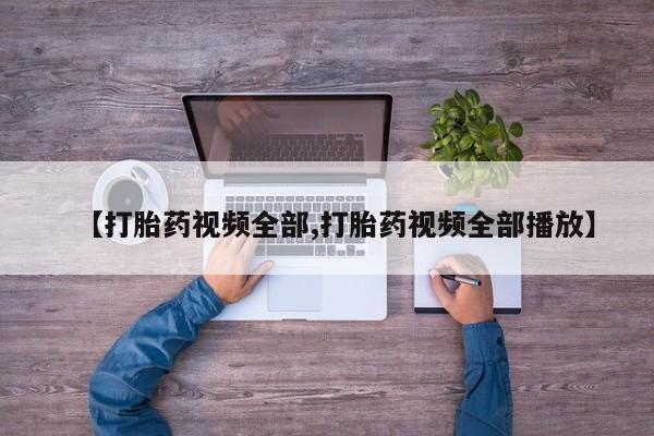 打胎药叫什么名字怎么购买【打胎药视频全部,打胎药视频全部播放】