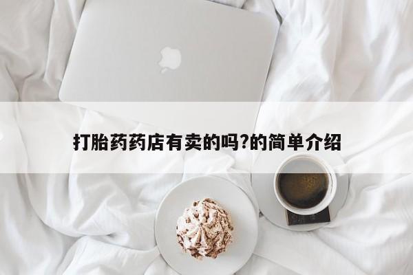 打胎药叫什么名字怎么购买打胎药药店有卖的吗?的简单介绍