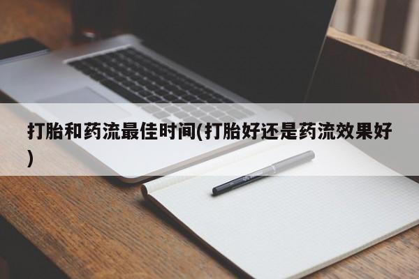 打胎药叫什么名字怎么购买打胎和药流最佳时间(打胎好还是药流效果好)