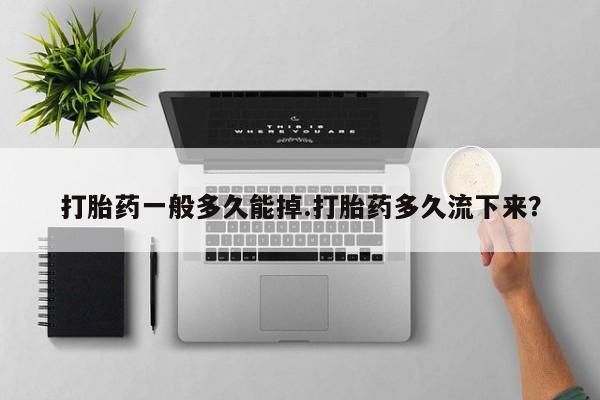 打胎药叫什么名字怎么购买打胎药一般多久能掉.打胎药多久流下来？
