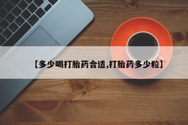 打胎药叫什么名字怎么购买【多少喝打胎药合适,打胎药多少粒】