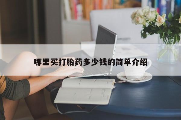 打胎药叫什么名字怎么购买哪里买打胎药多少钱的简单介绍