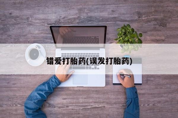 打胎药叫什么名字怎么购买错爱打胎药(误发打胎药)