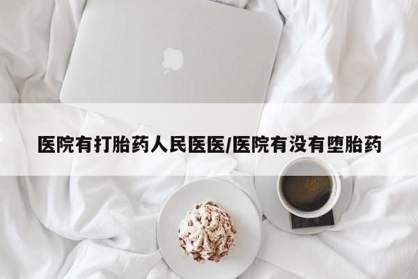 打胎药叫什么名字怎么购买医院有打胎药人民医医/医院有没有堕胎药