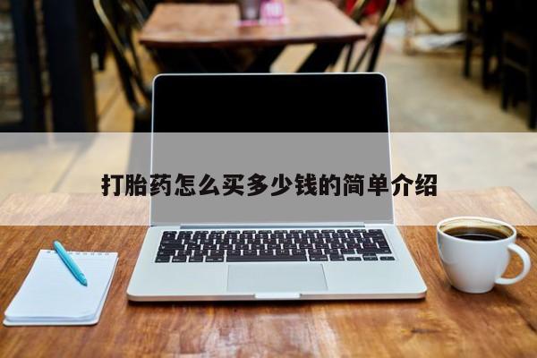 打胎药叫什么名字怎么购买打胎药怎么买多少钱的简单介绍