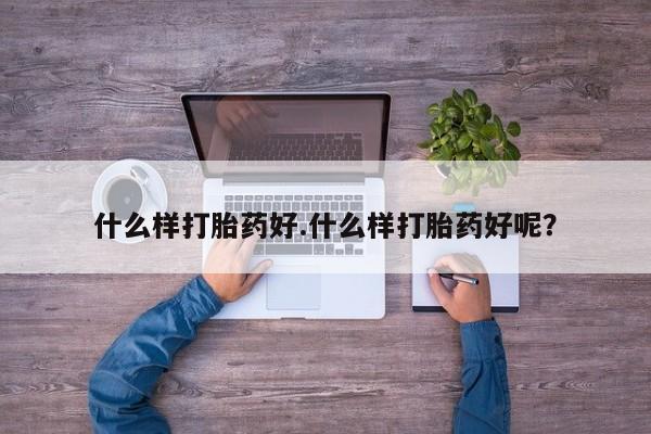 打胎药叫什么名字怎么购买什么样打胎药好.什么样打胎药好呢？