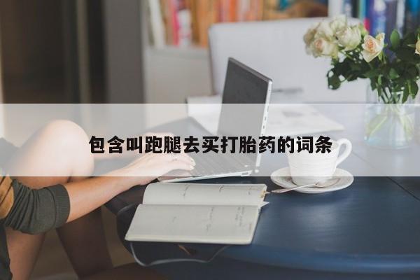 打胎药叫什么名字怎么购买包含叫跑腿去买打胎药的词条