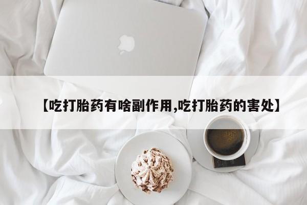 打胎药叫什么名字怎么购买【吃打胎药有啥副作用,吃打胎药的害处】