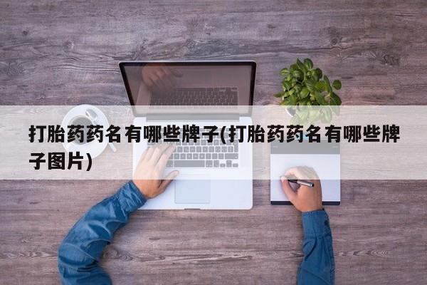 打胎药叫什么名字怎么购买打胎药药名有哪些牌子(打胎药药名有哪些牌子图片)