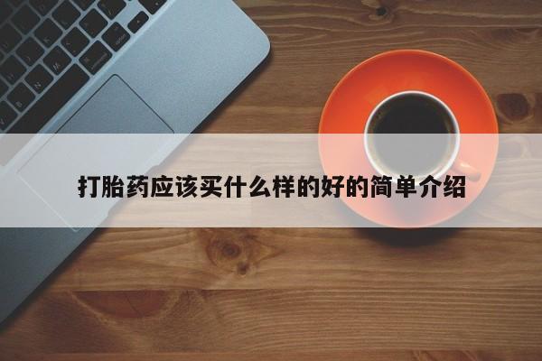 打胎药叫什么名字怎么购买打胎药应该买什么样的好的简单介绍