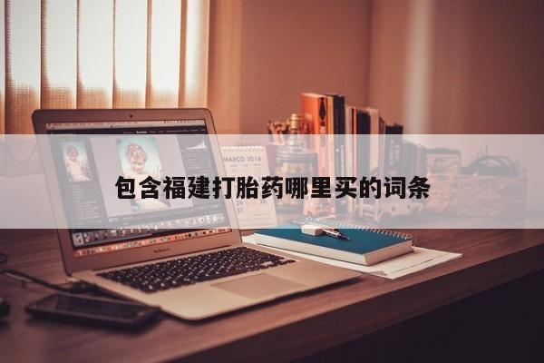 打胎药叫什么名字怎么购买包含福建打胎药哪里买的词条