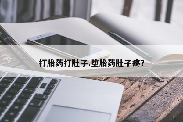 打胎药叫什么名字怎么购买打胎药打肚子.堕胎药肚子疼？
