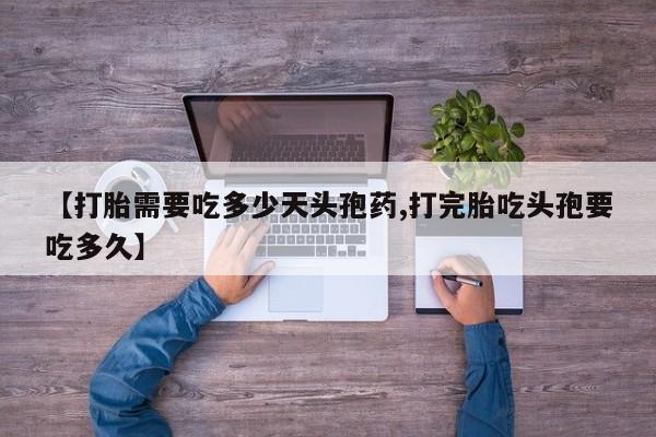 打胎药叫什么名字怎么购买【打胎需要吃多少天头孢药,打完胎吃头孢要吃多久】