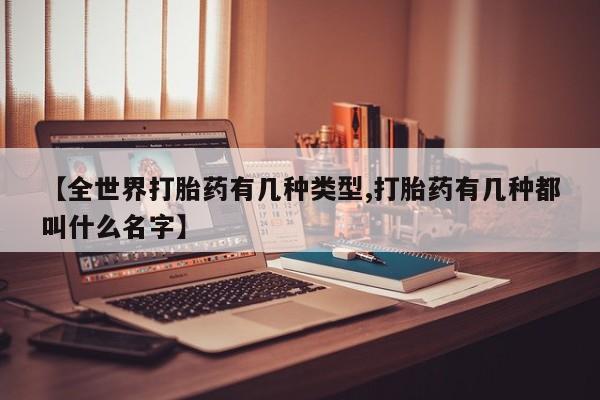 打胎药叫什么名字怎么购买【全世界打胎药有几种类型,打胎药有几种都叫什么名字】
