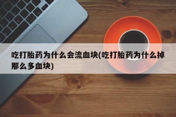 打胎药叫什么名字怎么购买吃打胎药为什么会流血块(吃打胎药为什么掉那么多血块)
