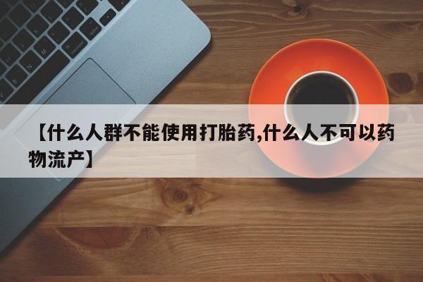 打胎药叫什么名字怎么购买【什么人群不能使用打胎药,什么人不可以药物流产】