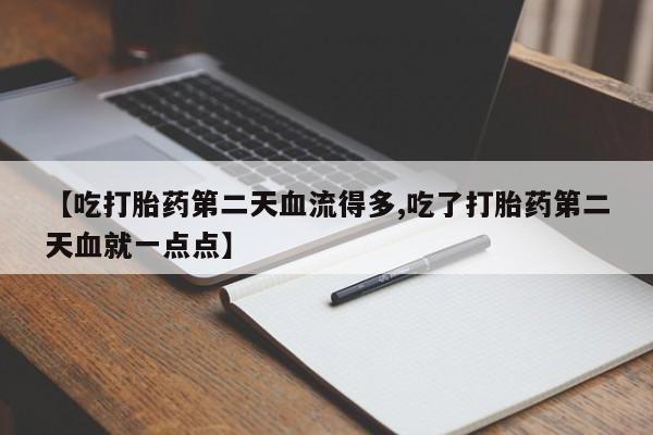 打胎药叫什么名字怎么购买【吃打胎药第二天血流得多,吃了打胎药第二天血就一点点】