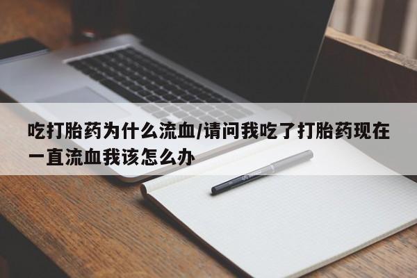 打胎药叫什么名字怎么购买吃打胎药为什么流血/请问我吃了打胎药现在一直流血我该怎么办