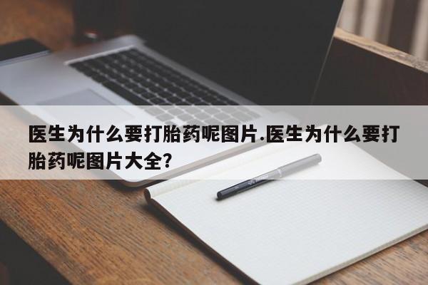 打胎药叫什么名字怎么购买医生为什么要打胎药呢图片.医生为什么要打胎药呢图片大全?