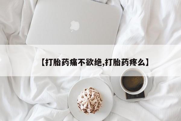 打胎药叫什么名字怎么购买【打胎药痛不欲绝,打胎药疼么】
