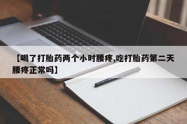 打胎药叫什么名字怎么购买【喝了打胎药两个小时腰疼,吃打胎药第二天腰疼正常吗】