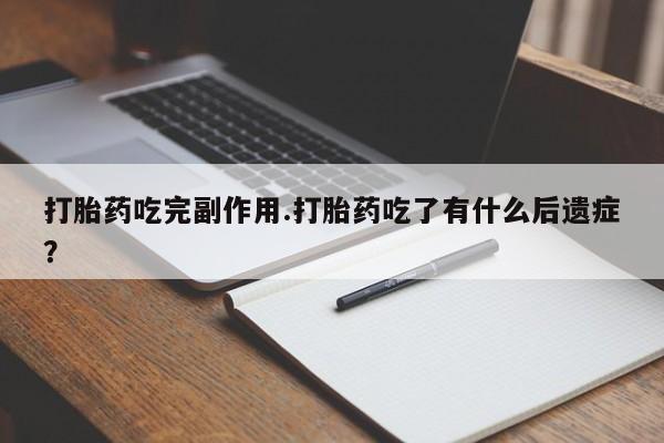 打胎药叫什么名字怎么购买打胎药吃完副作用.打胎药吃了有什么后遗症?