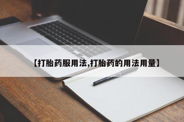 打胎药叫什么名字怎么购买【打胎药服用法,打胎药的用法用量】