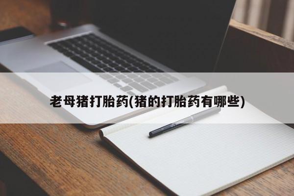 打胎药叫什么名字怎么购买老母猪打胎药(猪的打胎药有哪些)